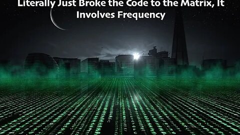 Literally Just Broke the Code to the Matrix, It Involves Frequency