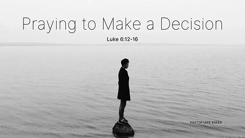 Praying to Make a Decision - Luke 6:12-16