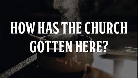 How Has The Church Gotten Here?