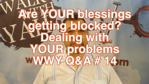Are YOUR blessings getting blocked? Dealing with YOUR problems / WWY Q&A 14