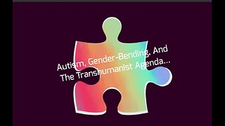 Autism, Gender-Bending, And The Transhumanist Agenda...