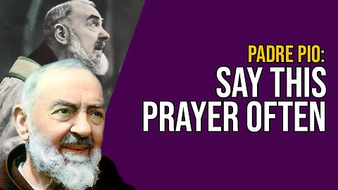 PADRE PIO: REPEAT THIS ONE PRAYER OFTEN