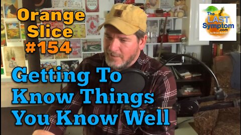 Orange Slice 154: Getting To Know Things You Know Well