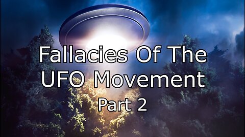 Fallacies Of The UFO Movement - Part 2