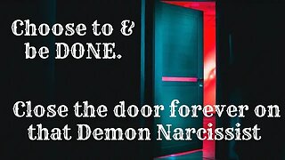 Choose to & be DONE. Close the door forever on that Demon Narcissist.