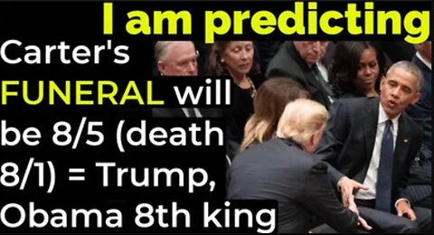 I am predicting: Carter's FUNERAL will be 8/5 (death will be 8/1) = Trump, Obama 8th king prophecy