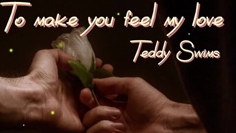 "To Make You Feel My Love" by Teddy Swims (cover)...lyrics...love song