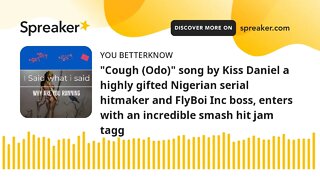 "Cough (Odo)" song by Kiss Daniel a highly gifted Nigerian serial hitmaker and FlyBoi Inc boss, ente