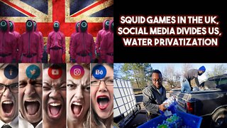 Squid Games In The UK, Social Media Divides Us, Water Privatization