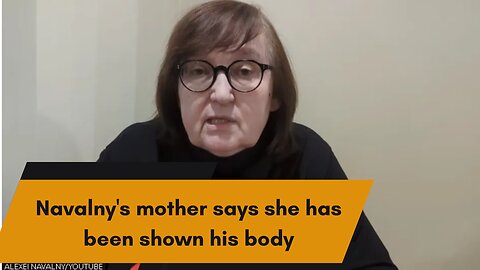 Navalny's mother says she has been shown his body