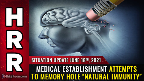 Situation Update, 6/18/21 - Medical establishment attempts to MEMORY HOLE "natural immunity"