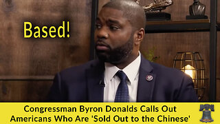 Congressman Byron Donalds Calls Out Americans Who Are 'Sold Out to the Chinese'