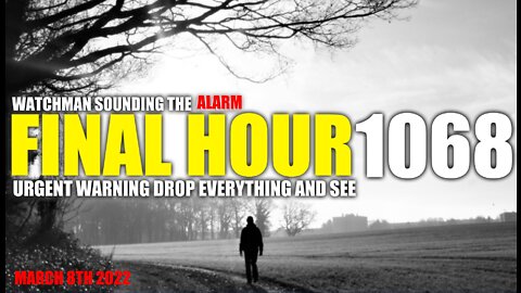 FINAL HOUR 1068 - URGENT WARNING DROP EVERYTHING AND SEE - WATCHMAN SOUNDING THE ALARM