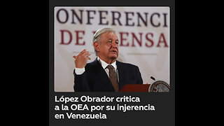 López Obrador cuestiona a la OEA por su “injerencismo” en Venezuela