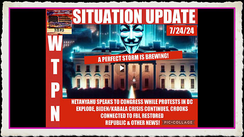 WTPN SITUATION UPDATE 7 24 24 “VIOLENT PROTESTS, NETANYAHU IN DC, KABALA BIDEN CRISIS CONTINUES “