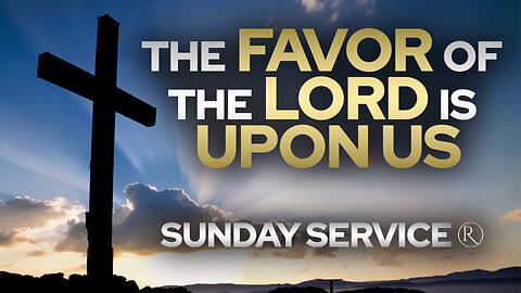 The Favor of the Lord is Upon Us • Sunday Service