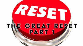 The Great Reset - Part 1 of 3
