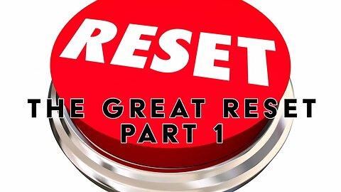 The Great Reset - Part 1 of 3