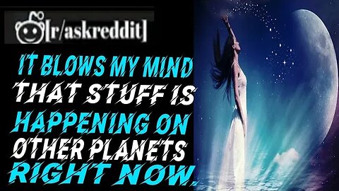 It blows my mind that stuff is happening on the other planet RIGHT NOW! - Best Posts & Comments