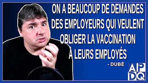 On a beaucoup de demandes des employeurs qui veulent obliger la vaccination à leurs employés.