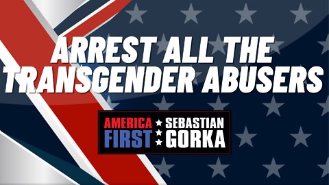 Arrest all the Transgender Abusers. Sebastian Gorka on AMERICA First