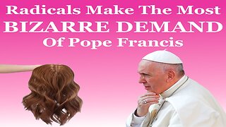 Radicals Make The Most BIZARRE DEMAND Of Pope Francis