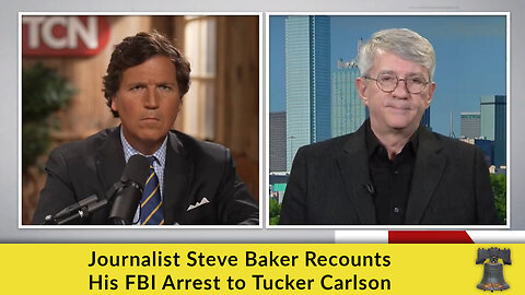 Journalist Steve Baker Recounts His FBI Arrest to Tucker Carlson