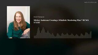 Mickey Anderson Creating a Wholistic Marketing Plan * BCWA S7:E03