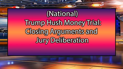 Trump Hush Money Trial: Closing Arguments and Jury Deliberation