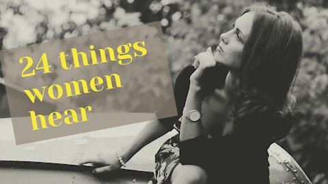 24 Things Women Hear
