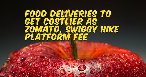 Food Deliveries To Get Costlier As Zomato, Swiggy Hike Platform Fee