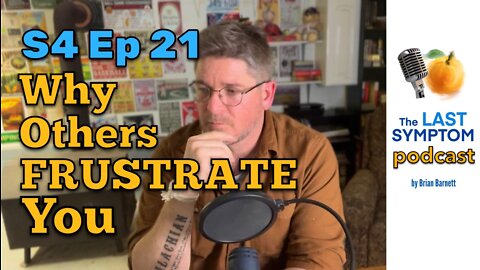 The Last Symptom Podcast S4 Ep 21: Why Others FRUSTRATE You (Video Version)