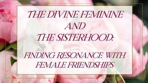 Divine Feminine Sisterhood: Finding Resonance with Female Friendships