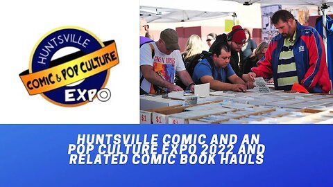 Huntsville Comic and Pop Culture Expo and Related Comic Book Hauls