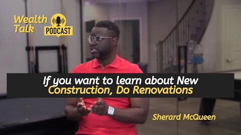 If you want to learn about New Construction, Do Renovations - Sherard McQueen - Wealth Talk Podcast