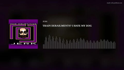 TRAIN DERAILMENTS? I HATE MY DOG