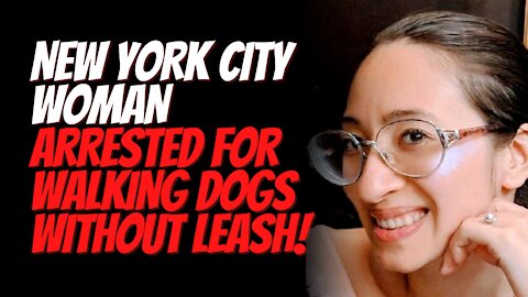 New York City Woman Arrested For Walking Her Dogs Without a Leash!