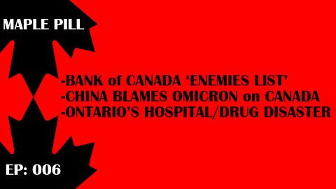MAPLE PILL EP 006 - Bank of Canada Enemies List, China Blames Canada for Omicron