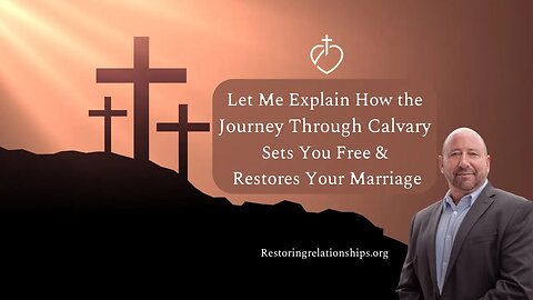 Let Me Explain How the Journey Through Calvary Sets You Free & Restores Your Marriage