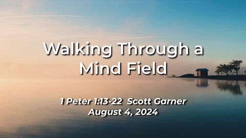 2024-08-04 - Walking Through a Mind Field (1 Peter 1:13-22) - Scott Garner