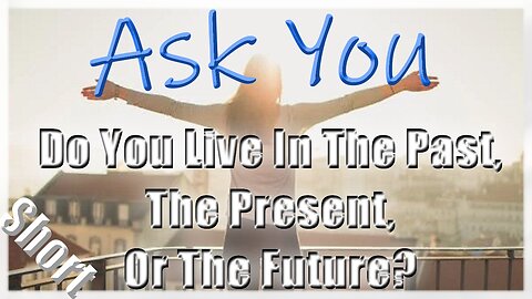 😁👊Do You Live In The Past, The Present, Or The Future?🤔💖 - Ask You