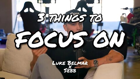 3 Things To Focus Right Now! - Luke Belmar x Sebb