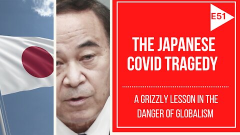 EPISODE 51 - The Japanese COVID TRAGEDY | A Grizzly Warning About the DANGERS of GLOBALISM