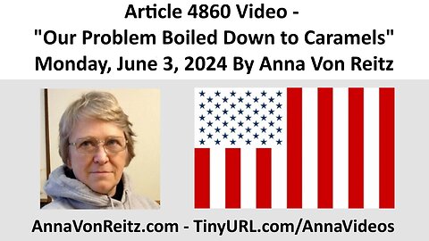 Article 4860 Video - Our Problem Boiled Down to Caramels - Monday, June 3, 2024 By Anna Von Reitz