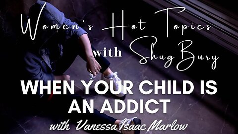 WHEN YOUR CHILD IS AN ADDICT - Shug Bury & Vanessa Isaac Marlow - Women's Hot Topics with Shug Bury