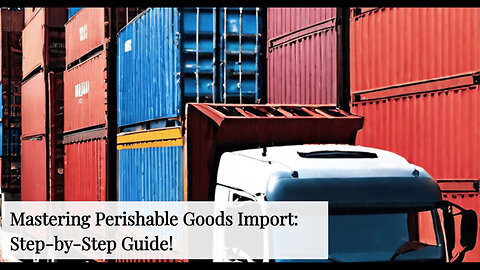 Mastering the Art of Importing Perishable Goods: Your Comprehensive Guide