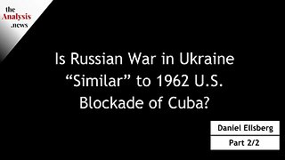 Is Russian War in Ukraine “Similar” to 1962 U.S. Blockade of Cuba? - Daniel Ellsberg (pt 2/2)