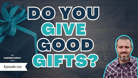 How To Give Good Gifts to Your Children. Ep 120