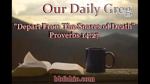 321 "Depart From The Snares of Death" (Proverbs 14:27) Our Daily Greg