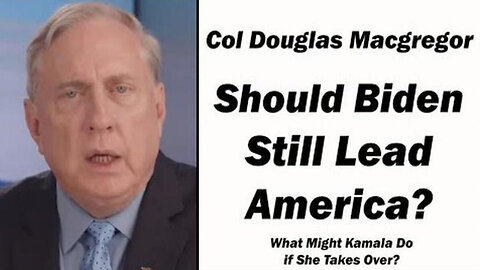 Douglas Macgregor ''If Kamala Takes Over, What Might Happen - Should Biden Still Lead America'